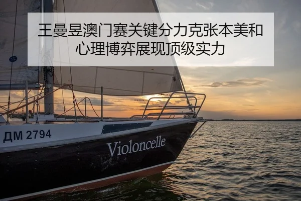 王曼昱澳门赛关键分力克张本美和 心理博弈展现顶级实力